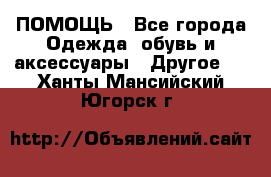 ПОМОЩЬ - Все города Одежда, обувь и аксессуары » Другое   . Ханты-Мансийский,Югорск г.